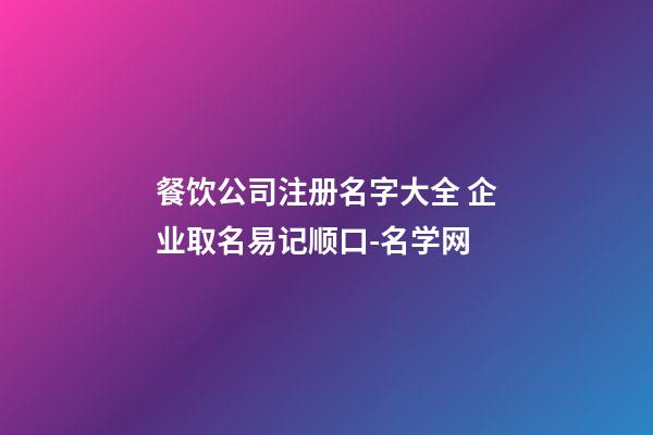 餐饮公司注册名字大全 企业取名易记顺口-名学网-第1张-公司起名-玄机派